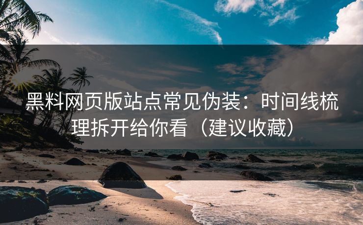 黑料网页版站点常见伪装：时间线梳理拆开给你看（建议收藏）