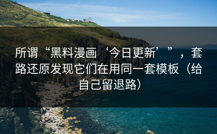 所谓“黑料漫画‘今日更新’”，套路还原发现它们在用同一套模板（给自己留退路）