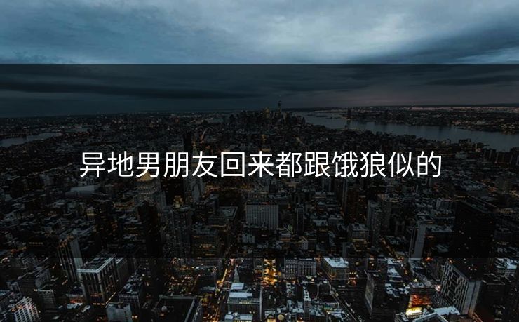 异地男朋友回来都跟饿狼似的