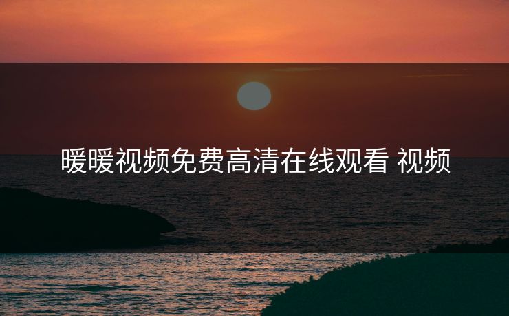 暖暖视频免费高清在线观看 视频