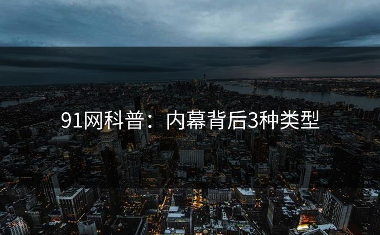 91网科普：内幕背后3种类型