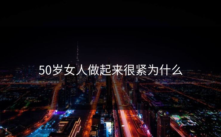 50岁女人做起来很紧为什么