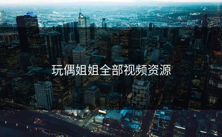 玩偶姐姐全部视频资源 玩偶姐姐全部视频资源