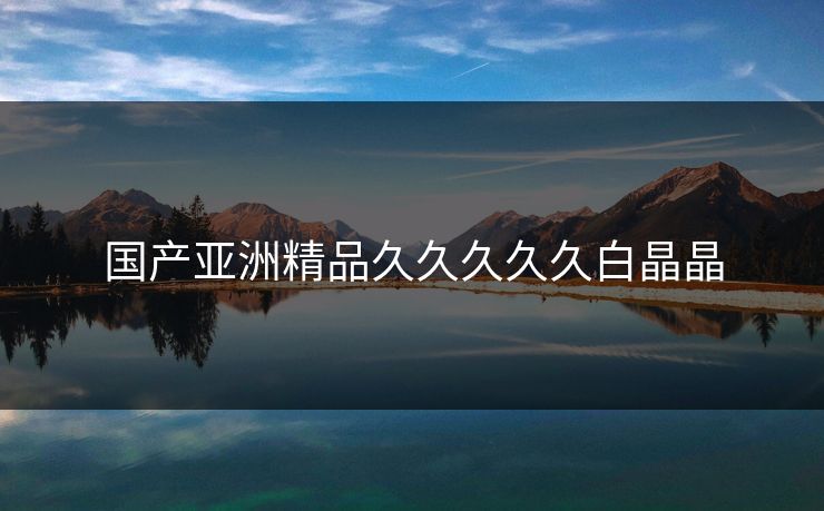 国产亚洲精品久久久久久白晶晶