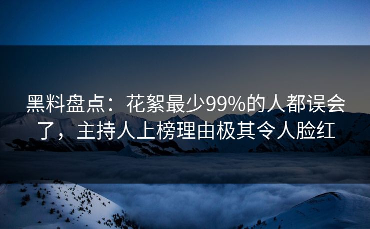黑料盘点：花絮最少99%的人都误会了，主持人上榜理由极其令人脸红