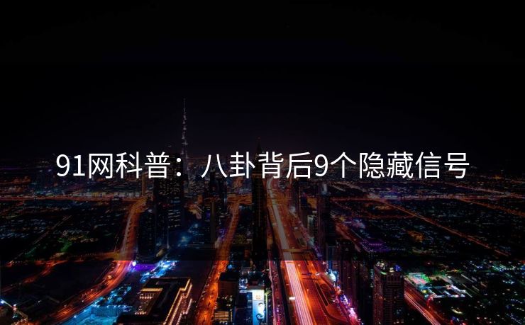 91网科普:八卦背后9个隐藏信号 91网科普:八卦背后9个隐藏信号