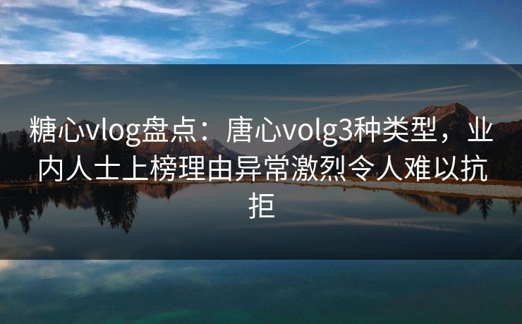 糖心vlog盘点:唐心volg3种类型,业内人士上榜理由异常激烈令人难以抗拒 糖心vlog盘点:唐心volg3种类型,业内人士上榜理由异常激烈令人难以抗拒