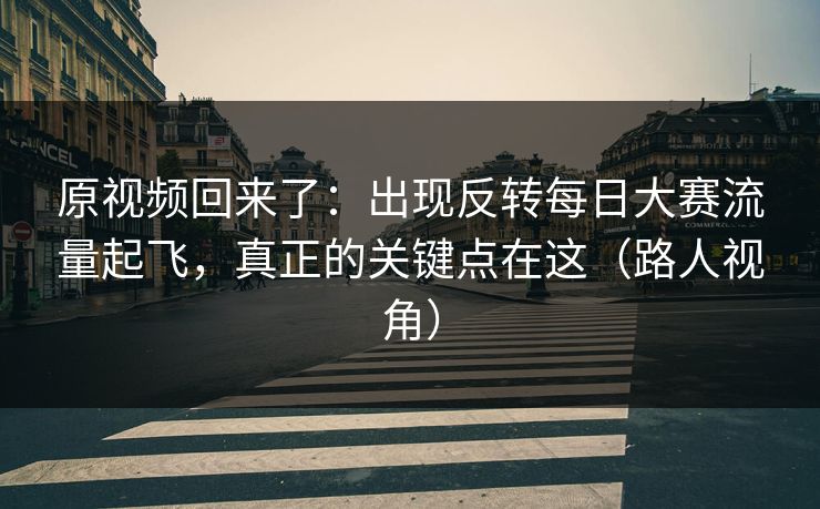 原视频回来了:出现反转每日大赛流量起飞,真正的关键点在这(路人视角) 原视频回来了:出现反转每日大赛流量起飞,真正的关键点在这(路人视角)