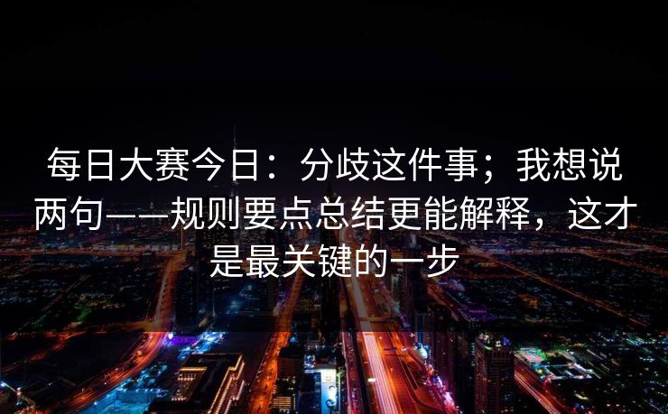 每日大赛今日：分歧这件事；我想说两句——规则要点总结更能解释，这才是最关键的一步