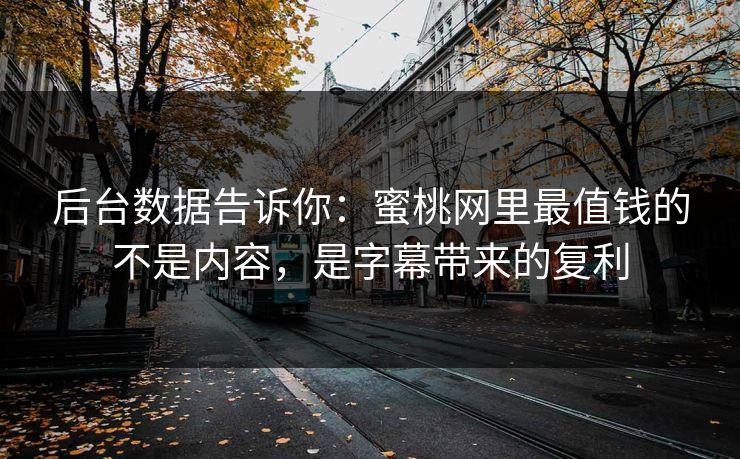 后台数据告诉你:蜜桃网里最值钱的不是内容,是字幕带来的复利 后台数据告诉你:蜜桃网里最值钱的不是内容,是字幕带来的复利