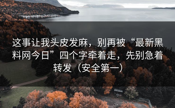 这事让我头皮发麻，别再被“最新黑料网今日”四个字牵着走，先别急着转发（安全第一）